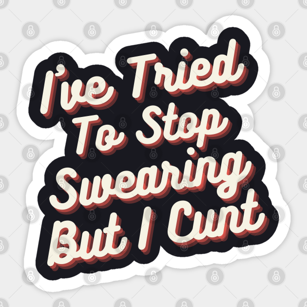 Ive Tried To Stop Swearing But I Cunt Offensive Sticker Teepublic 